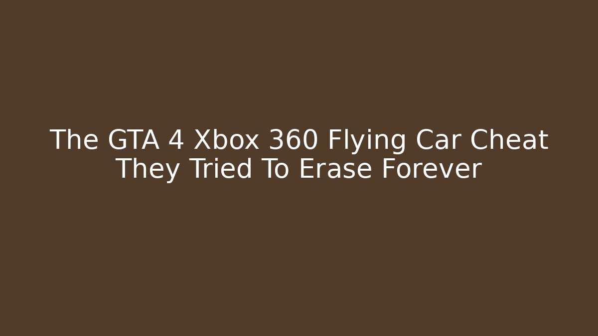 The GTA 4 Xbox 360 Flying Car Cheat They Tried To Erase Forever