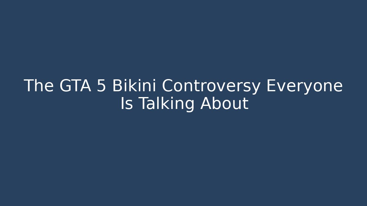 The GTA 5 Bikini Controversy Everyone Is Talking About