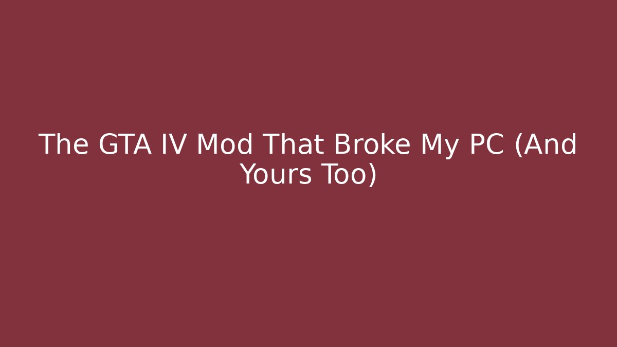 The GTA IV Mod That Broke My PC (And Yours Too)