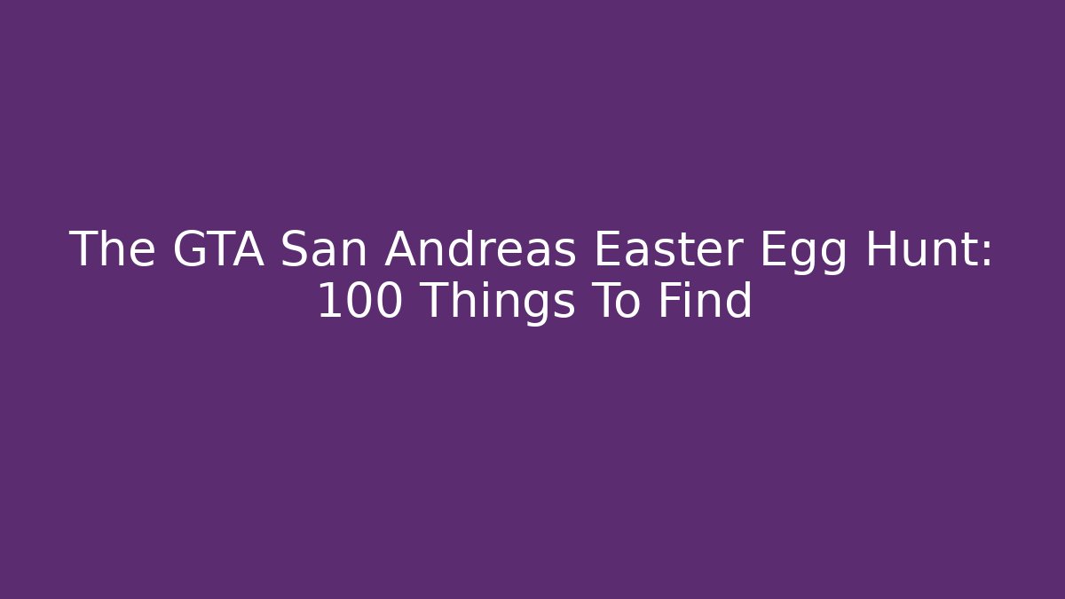 The GTA San Andreas Easter Egg Hunt: 100 Things To Find - Critter Realm
