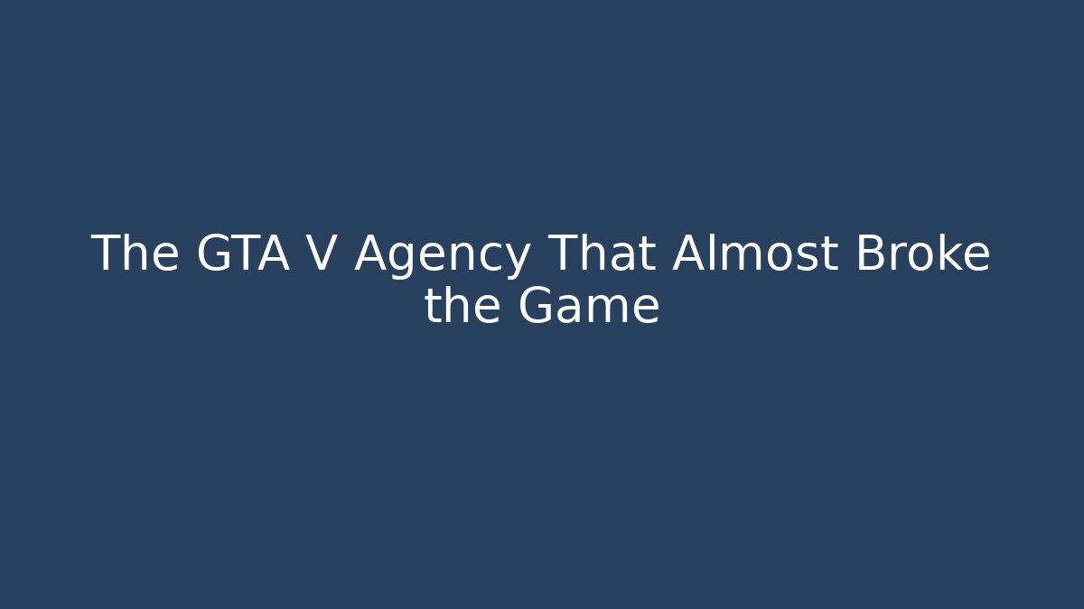 The GTA V Agency That Almost Broke the Game