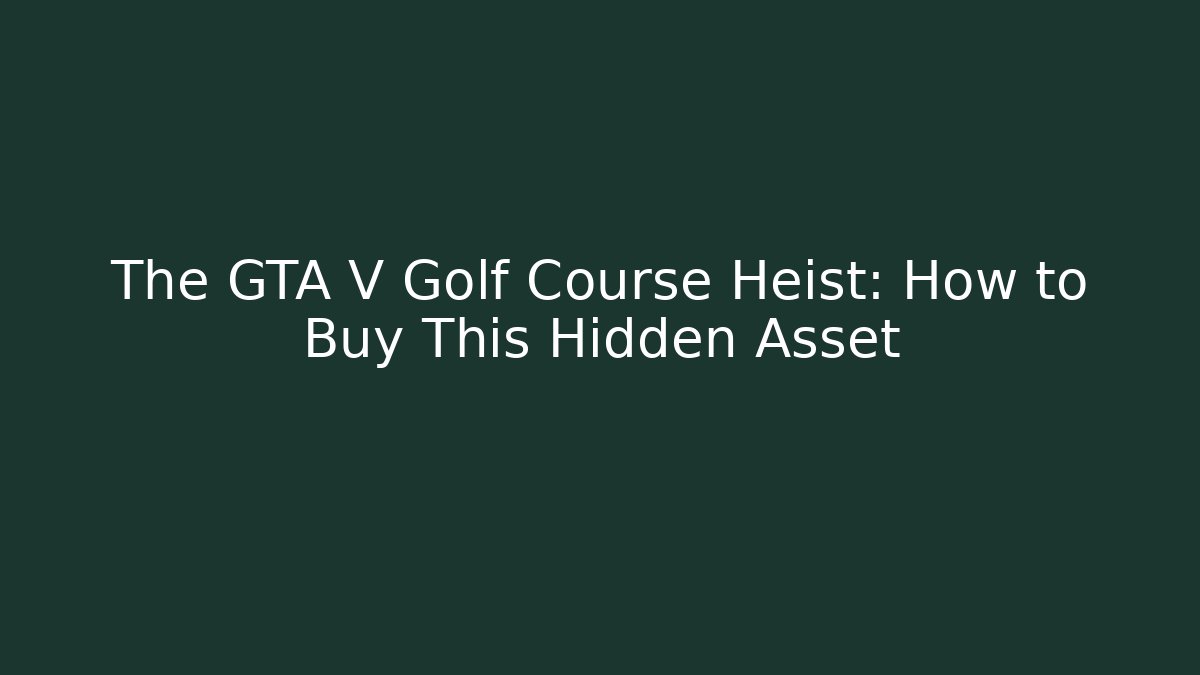 The GTA V Golf Course Heist: How to Buy This Hidden Asset