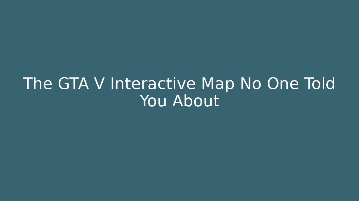 The GTA V Interactive Map No One Told You About