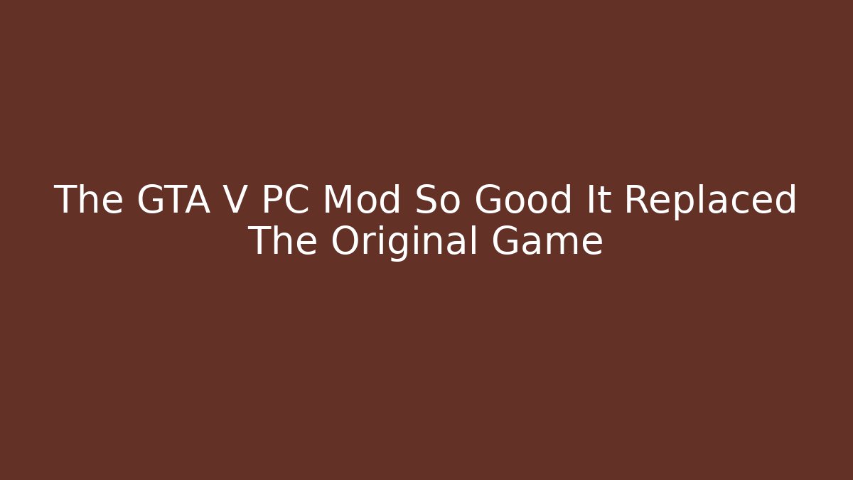 The GTA V PC Mod So Good It Replaced The Original Game