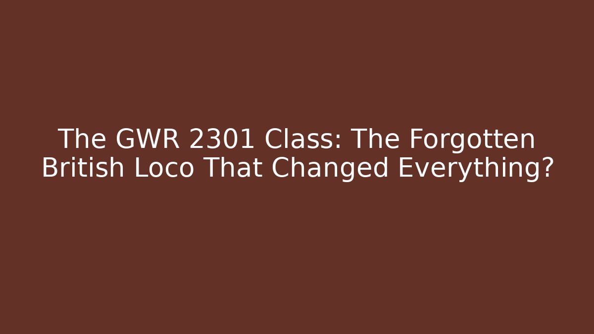 The GWR 2301 Class: The Forgotten British Loco That Changed Everything?