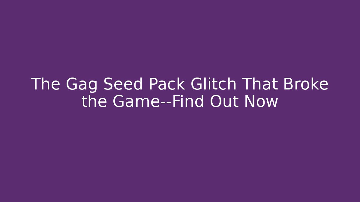 The Gag Seed Pack Glitch That Broke the Game—Find Out Now - Critter Realm