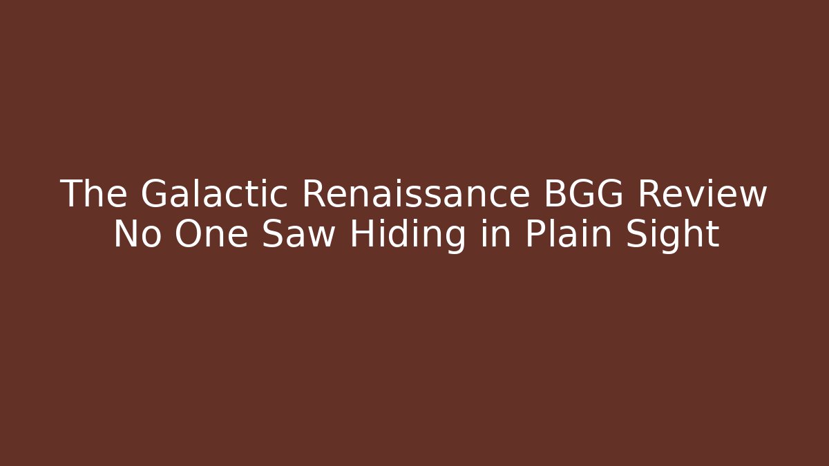 The Galactic Renaissance BGG Review No One Saw Hiding in Plain Sight