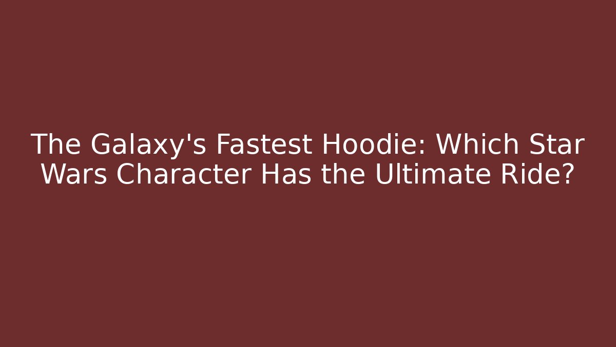 The Galaxy's Fastest Hoodie: Which Star Wars Character Has the Ultimate Ride?