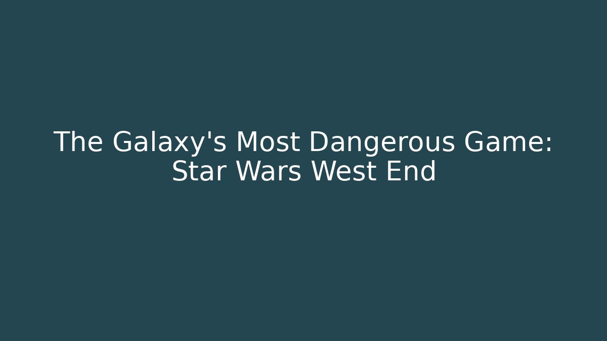 The Galaxy’s Most Dangerous Game: Star Wars West End
