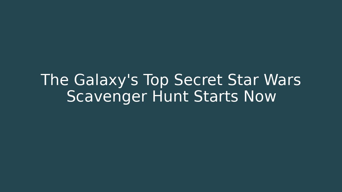 The Galaxy’s Top Secret Star Wars Scavenger Hunt Starts Now