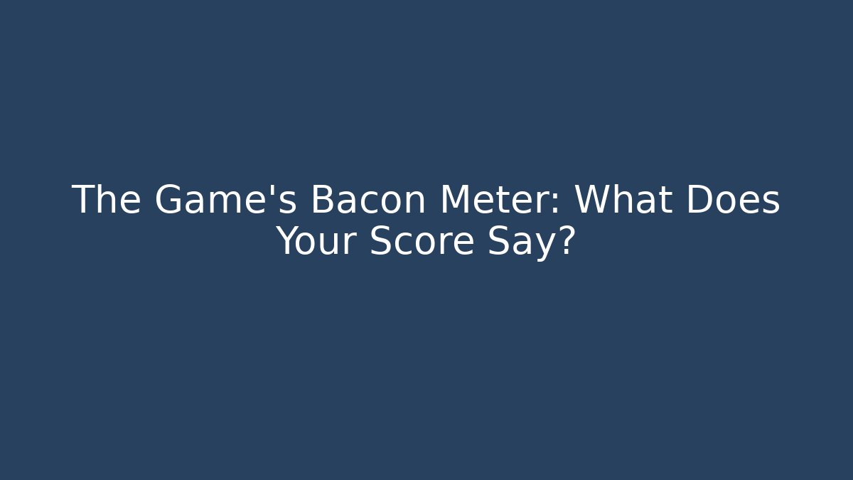 The Game's Bacon Meter: What Does Your Score Say?