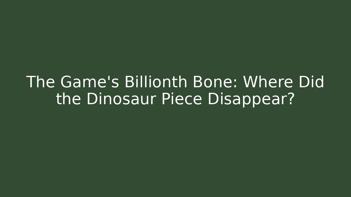 The Game's Billionth Bone: Where Did the Dinosaur Piece Disappear?