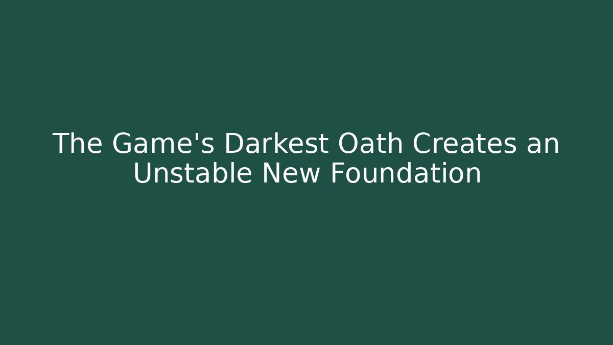 The Game's Darkest Oath Creates an Unstable New Foundation