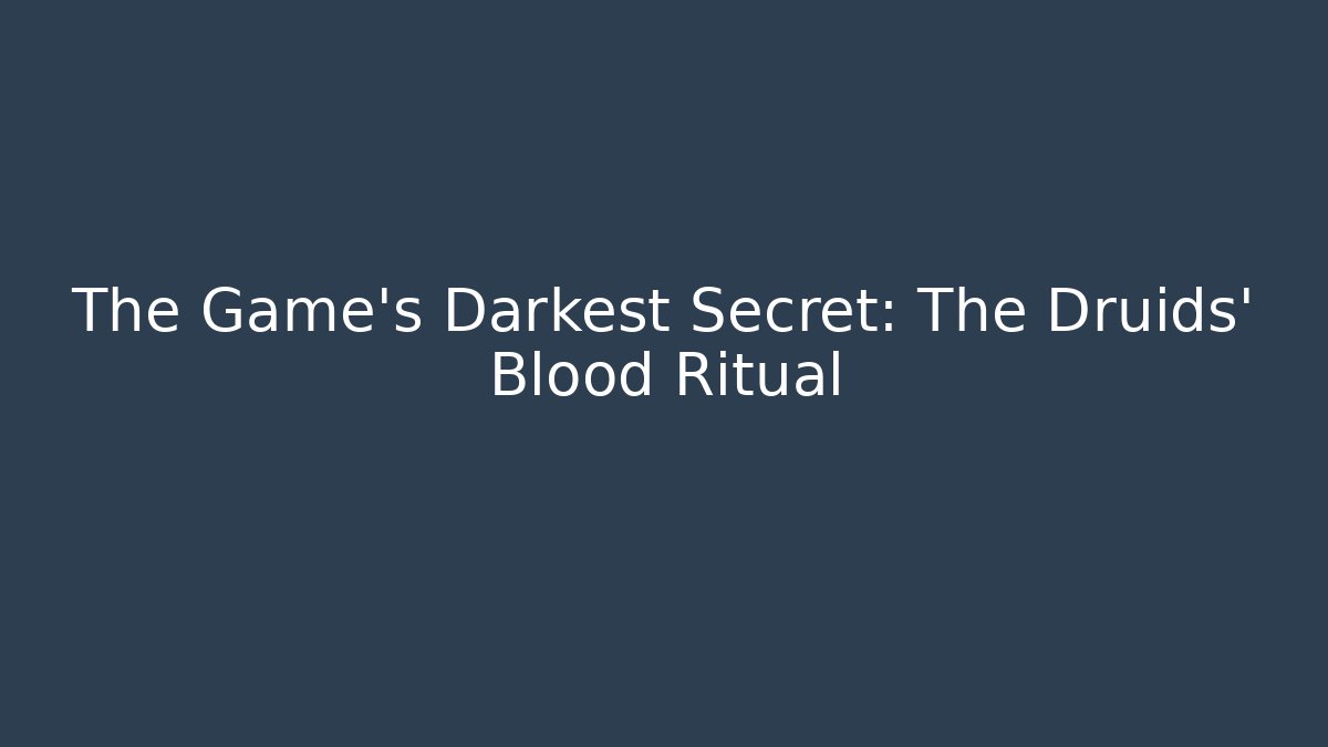 The Game's Darkest Secret: The Druids' Blood Ritual