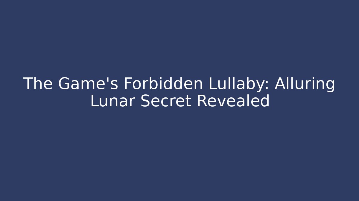 The Game's Forbidden Lullaby: Alluring Lunar Secret Revealed