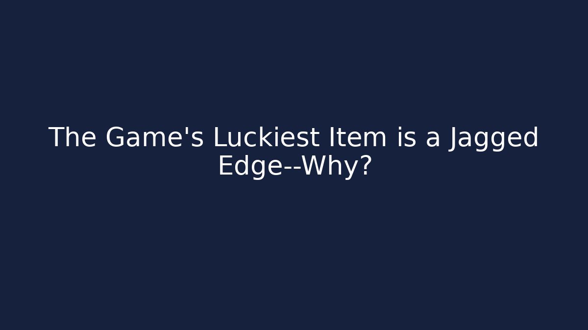 The Game's Luckiest Item is a Jagged Edge—Why?