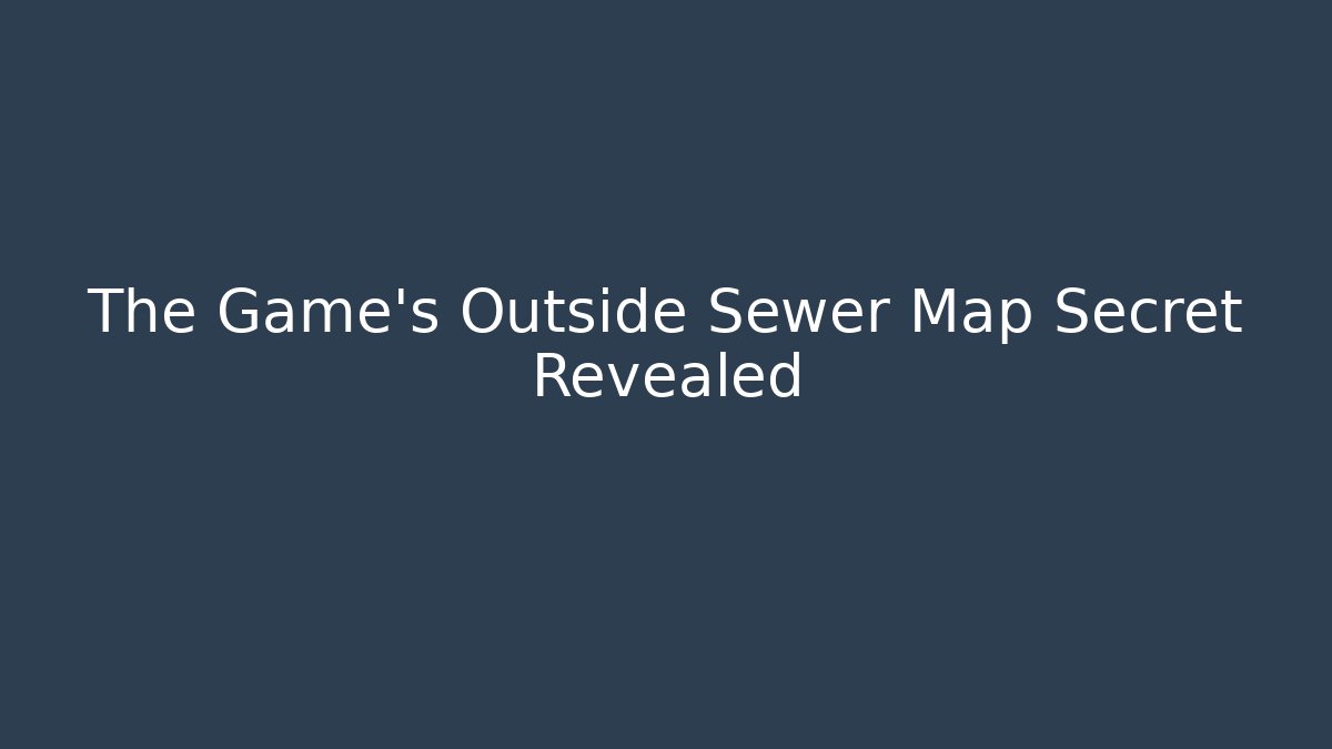 The Game's Outside Sewer Map Secret Revealed