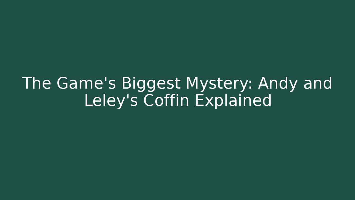 The Game’s Biggest Mystery: Andy and Leley’s Coffin Explained