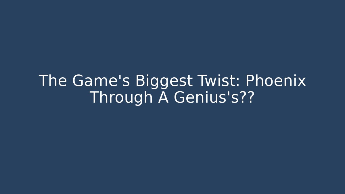 The Game’s Biggest Twist: Phoenix Through A Genius’s视角
