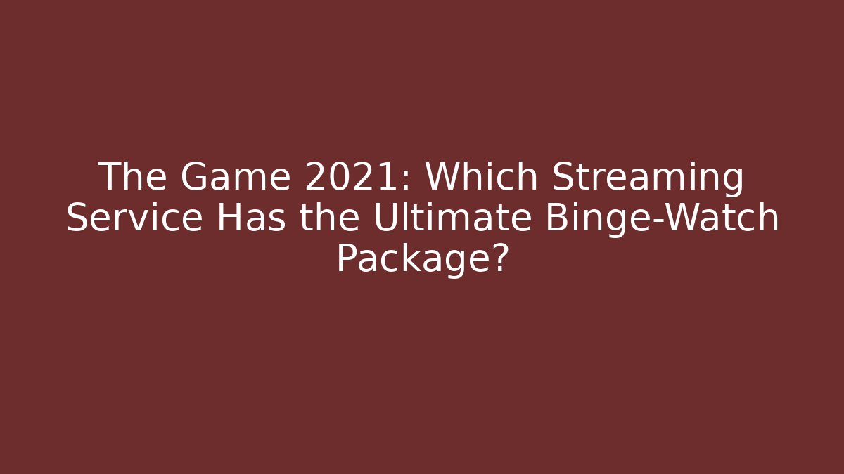 The Game 2021: Which Streaming Service Has the Ultimate Binge-Watch Package?
