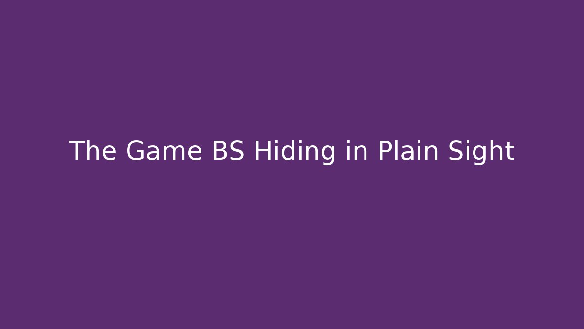 The Game BS Hiding in Plain Sight