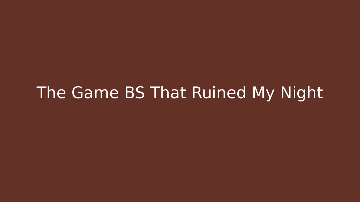 The Game BS That Ruined My Night