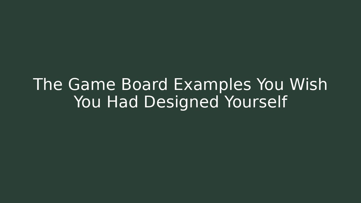 The Game Board Examples You Wish You Had Designed Yourself