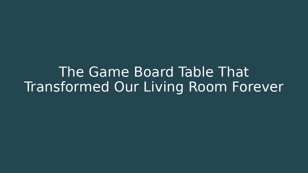 The Game Board Table That Transformed Our Living Room Forever