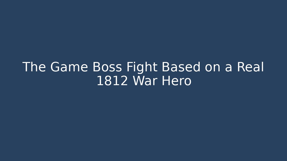 The Game Boss Fight Based on a Real 1812 War Hero - Critter Realm