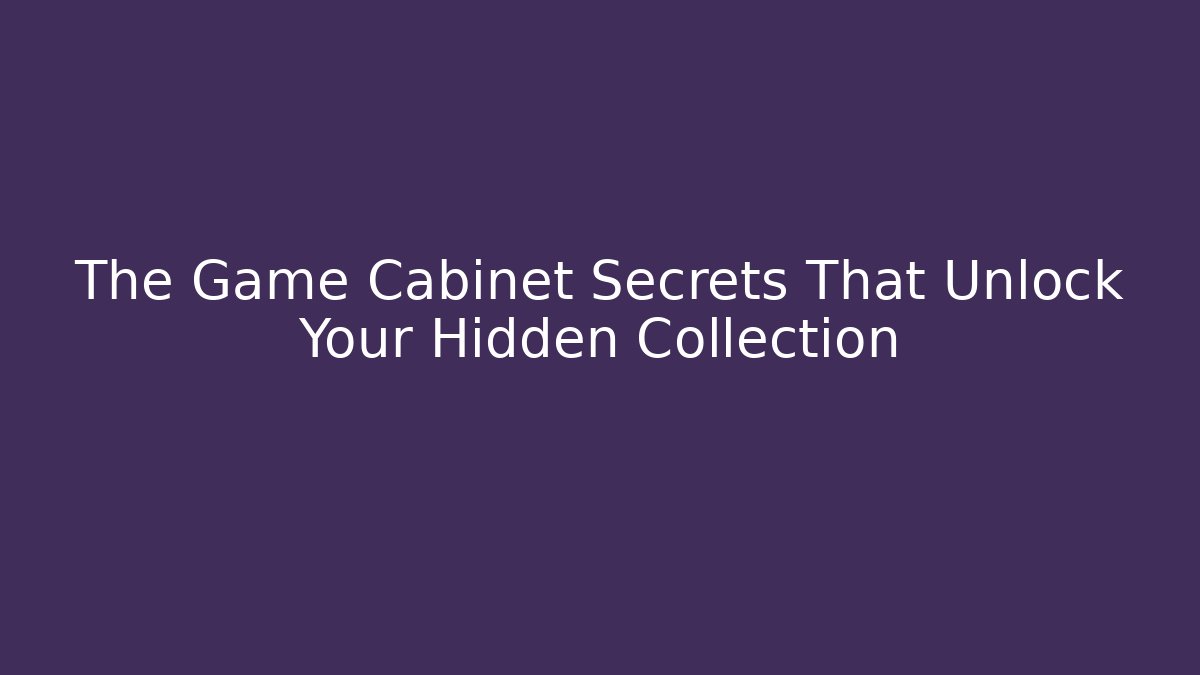 The Game Cabinet Secrets That Unlock Your Hidden Collection