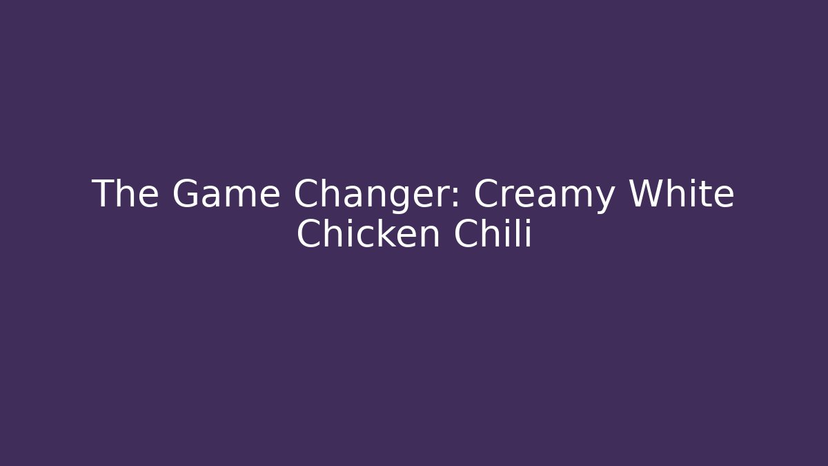 The Game Changer: Creamy White Chicken Chili - Critter Realm