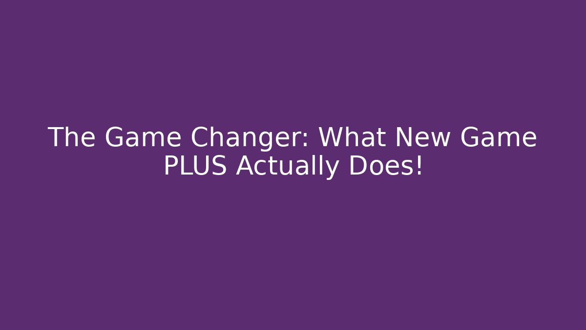 The Game Changer: What New Game PLUS Actually Does!