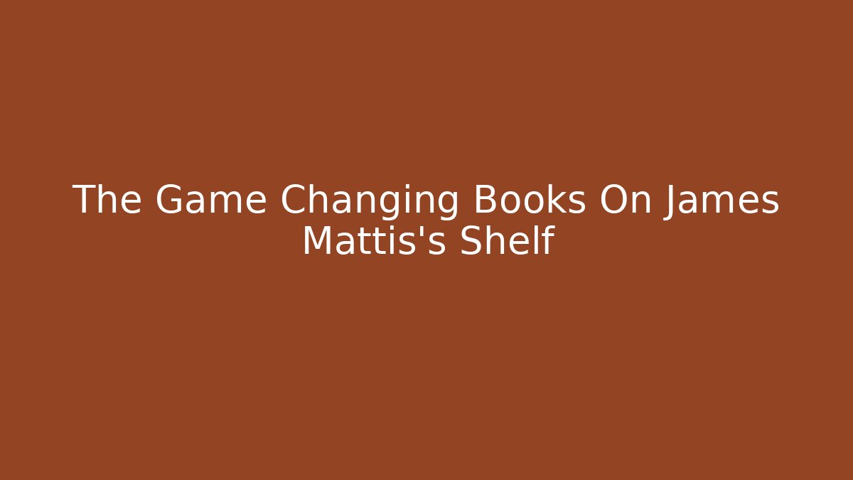 The Game Changing Books On James Mattis's Shelf