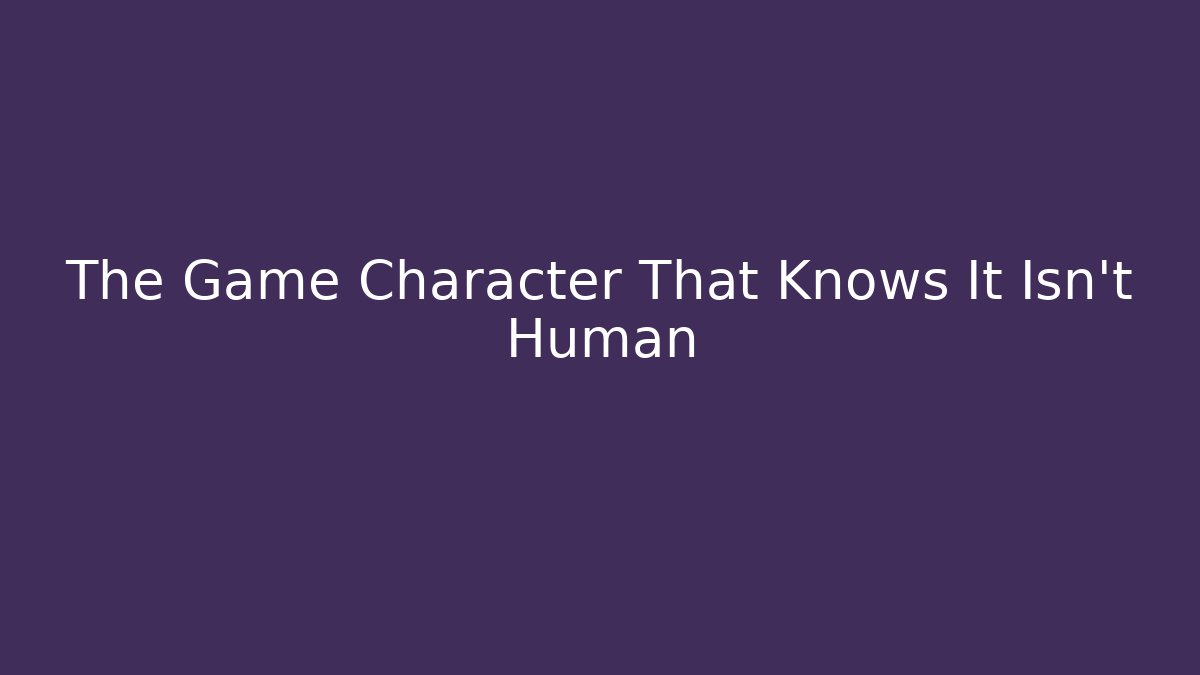 The Game Character That Knows It Isn't Human - Critter Realm