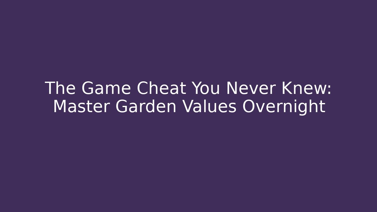 The Game Cheat You Never Knew: Master Garden Values Overnight