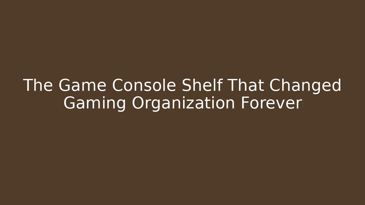 The Game Console Shelf That Changed Gaming Organization Forever