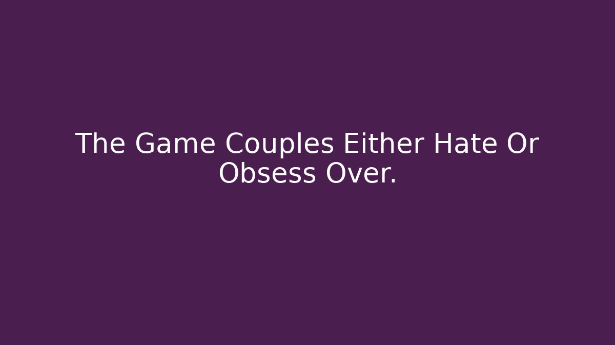 The Game Couples Either Hate Or Obsess Over.