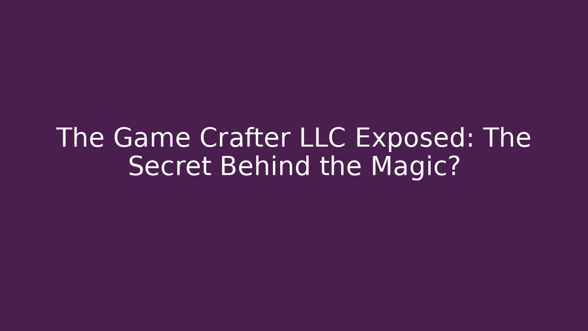 The Game Crafter LLC Exposed: The Secret Behind the Magic?