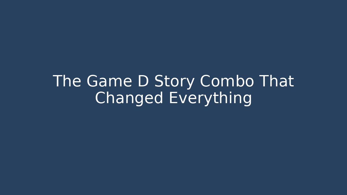 The Game D Story Combo That Changed Everything