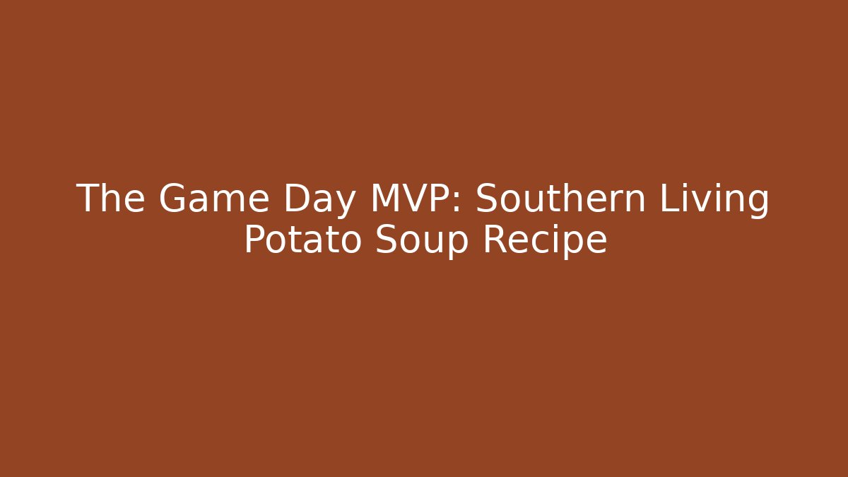 The Game Day MVP: Southern Living Potato Soup Recipe