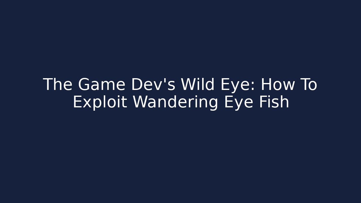 The Game Dev's Wild Eye: How To Exploit Wandering Eye Fish - Critter Realm