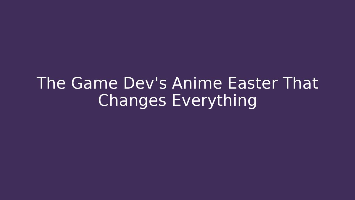 The Game Dev’s Anime Easter That Changes Everything