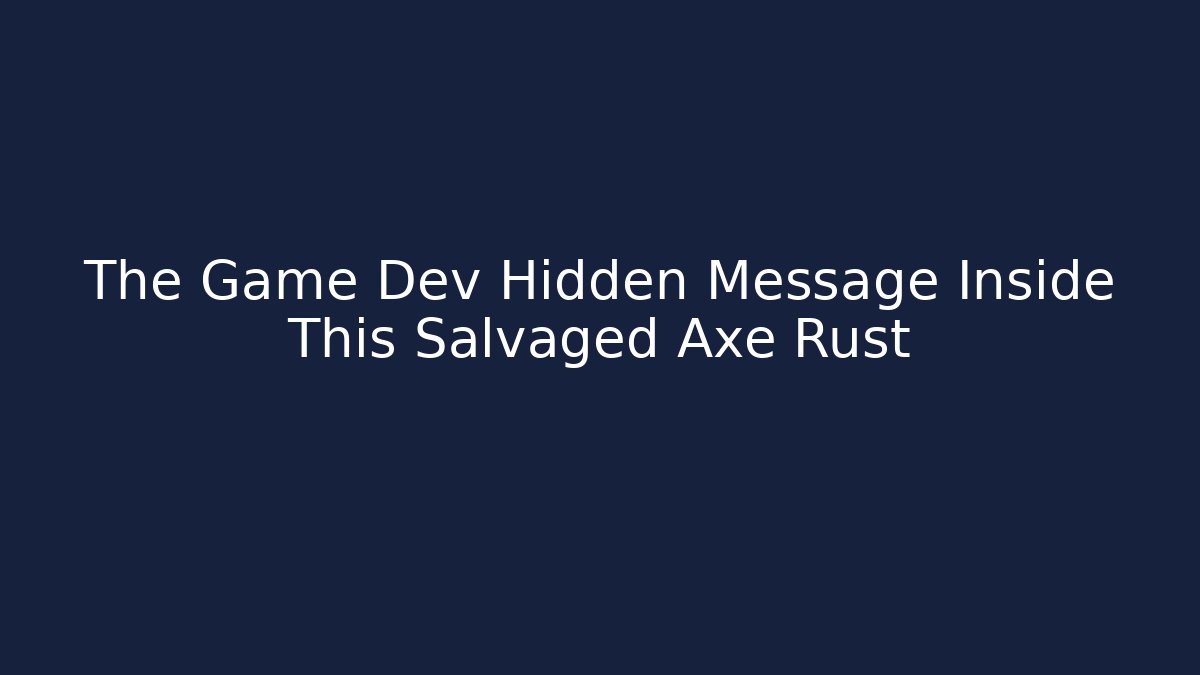 The Game Dev Hidden Message Inside This Salvaged Axe Rust