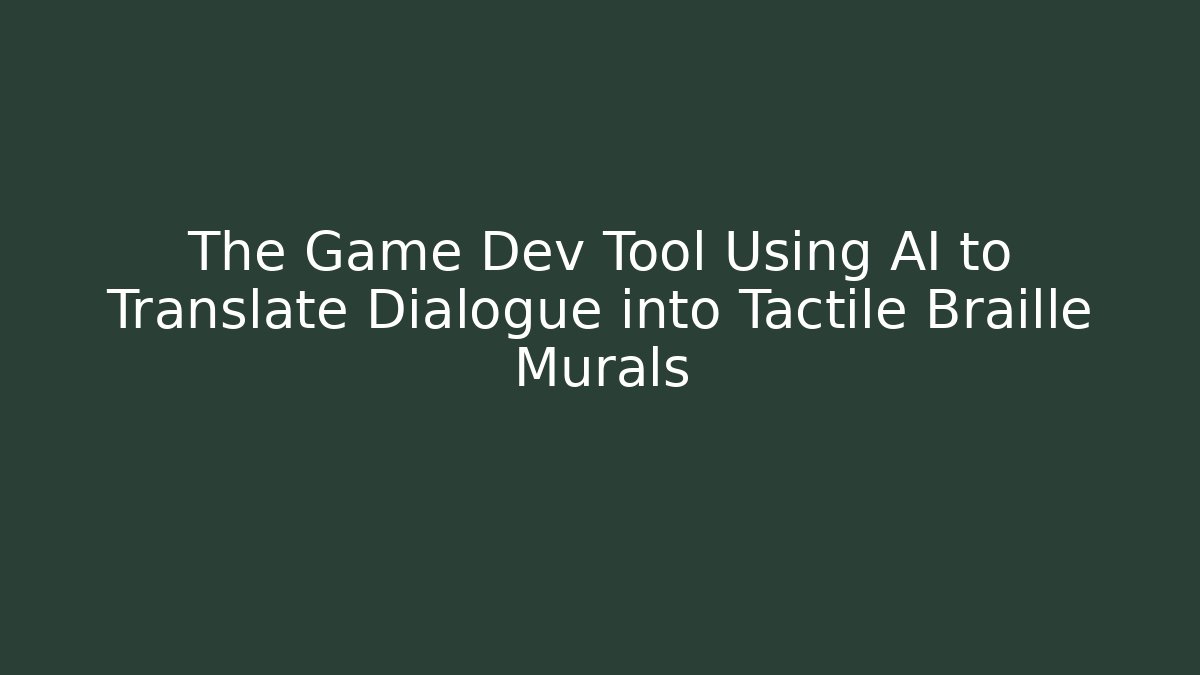The Game Dev Tool Using AI to Translate Dialogue into Tactile Braille Murals