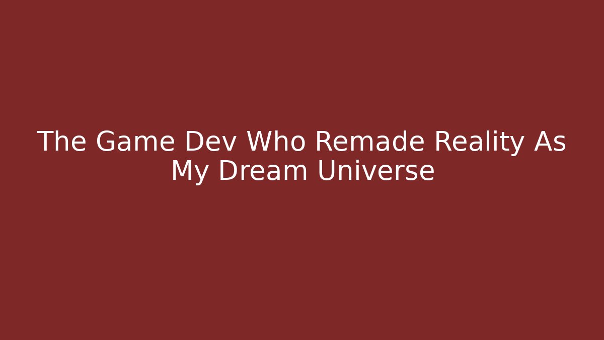 The Game Dev Who Remade Reality As My Dream Universe