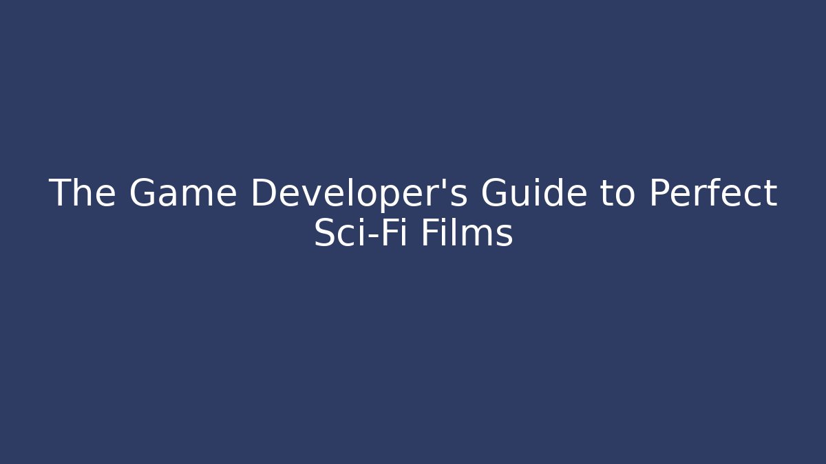 The Game Developer’s Guide to Perfect Sci-Fi Films