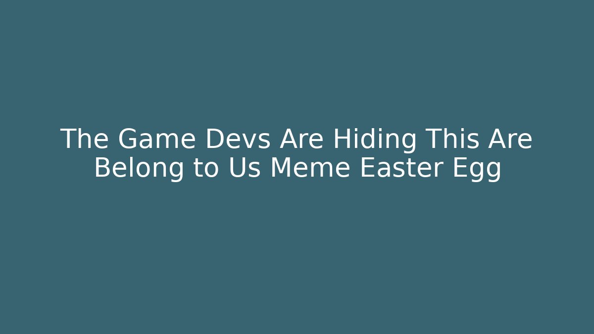 The Game Devs Are Hiding This Are Belong to Us Meme Easter Egg - Critter Realm