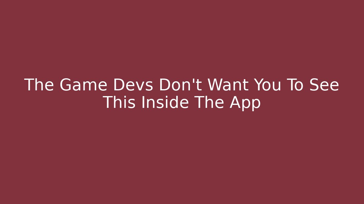 The Game Devs Don't Want You To See This Inside The App