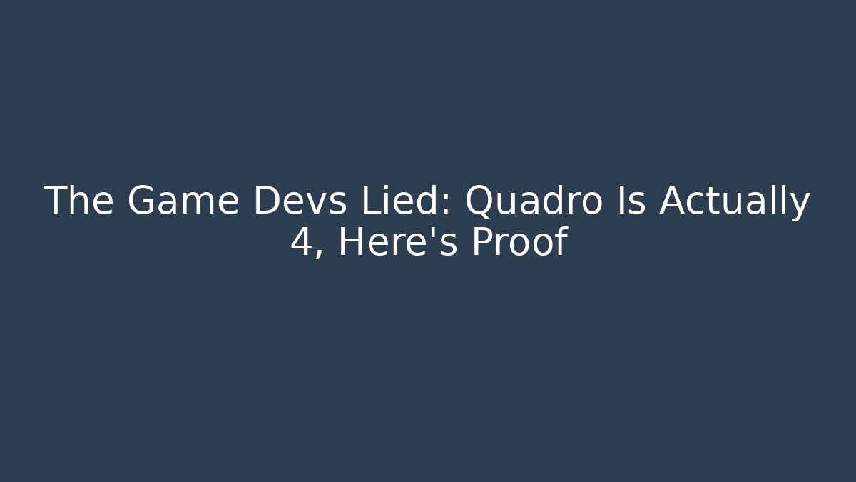 The Game Devs Lied: Quadro Is Actually 4, Here's Proof