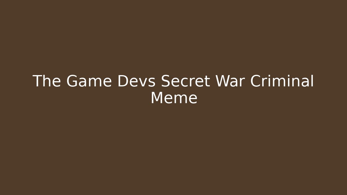The Game Devs Secret War Criminal Meme